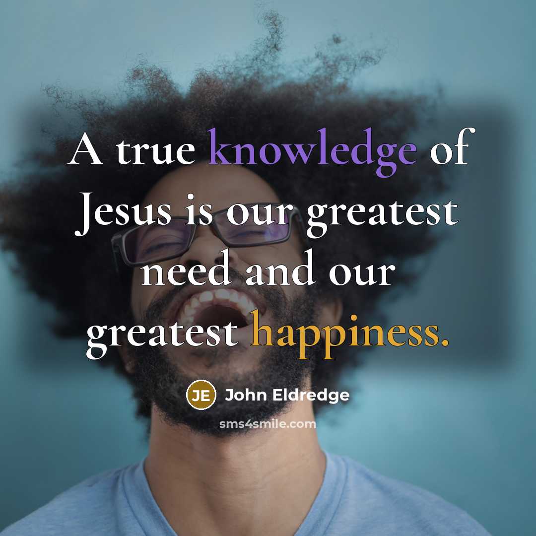 “A true knowledge of Jesus is our greatest need and…” quote by John Eldredge