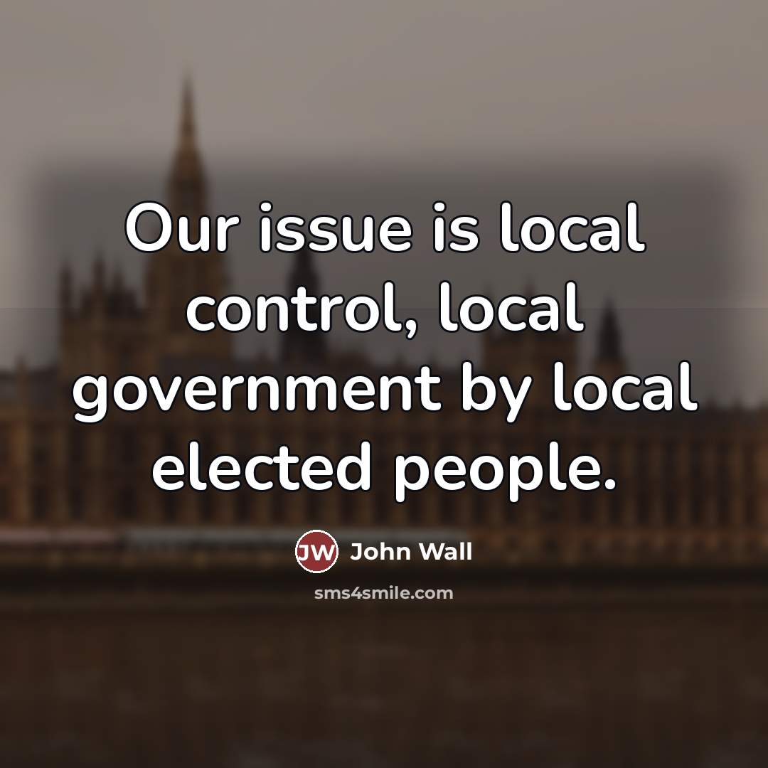 “Our issue is local control, local government by local elected…” quote by John Wall