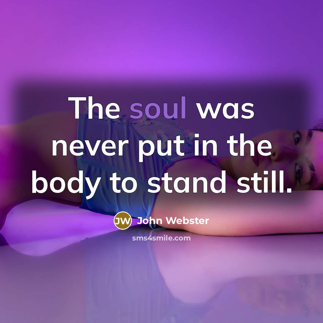 “The soul was never put in the body to stand…” quote by John Webster