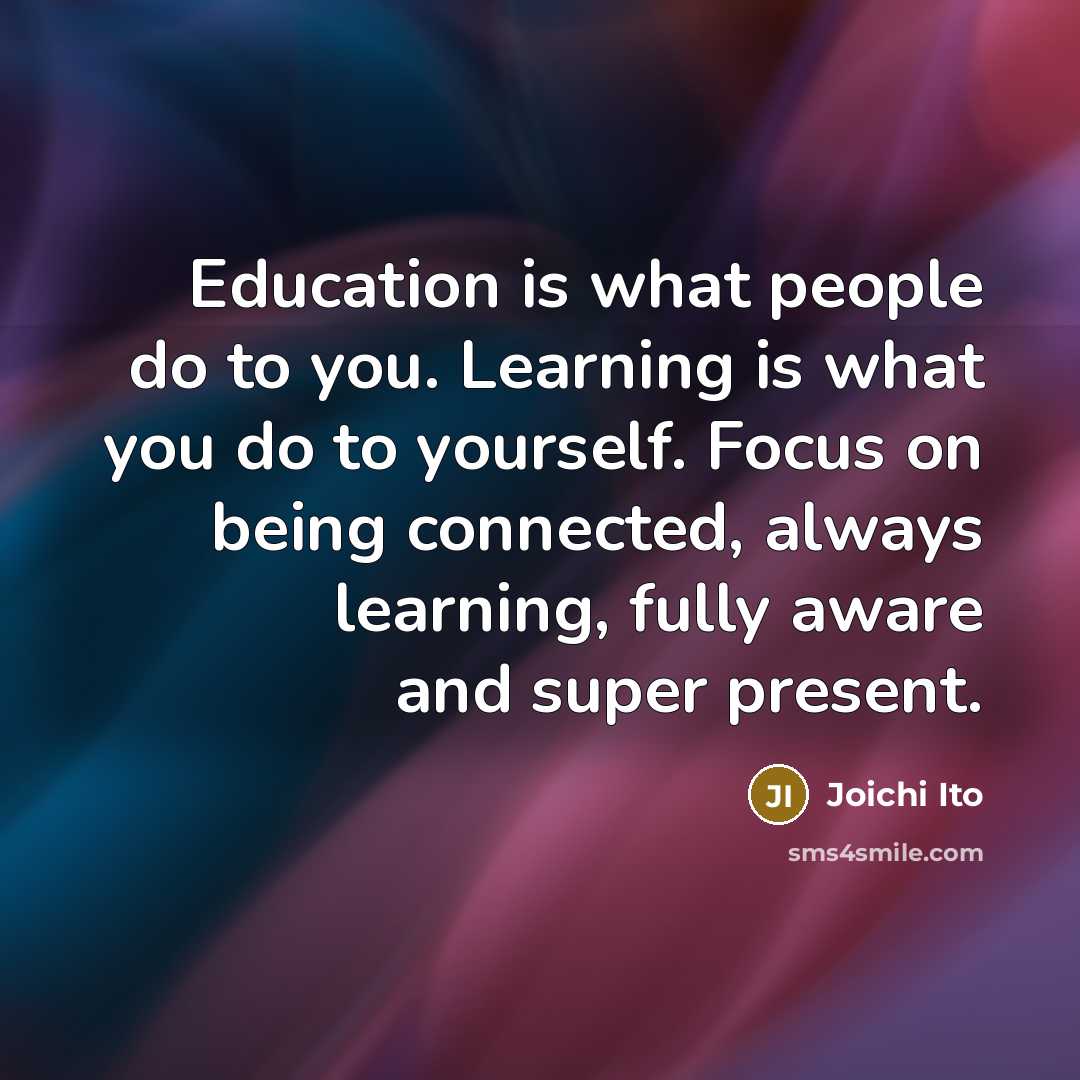“Education is what people do to you. Learning is what…” quote by Joichi Ito