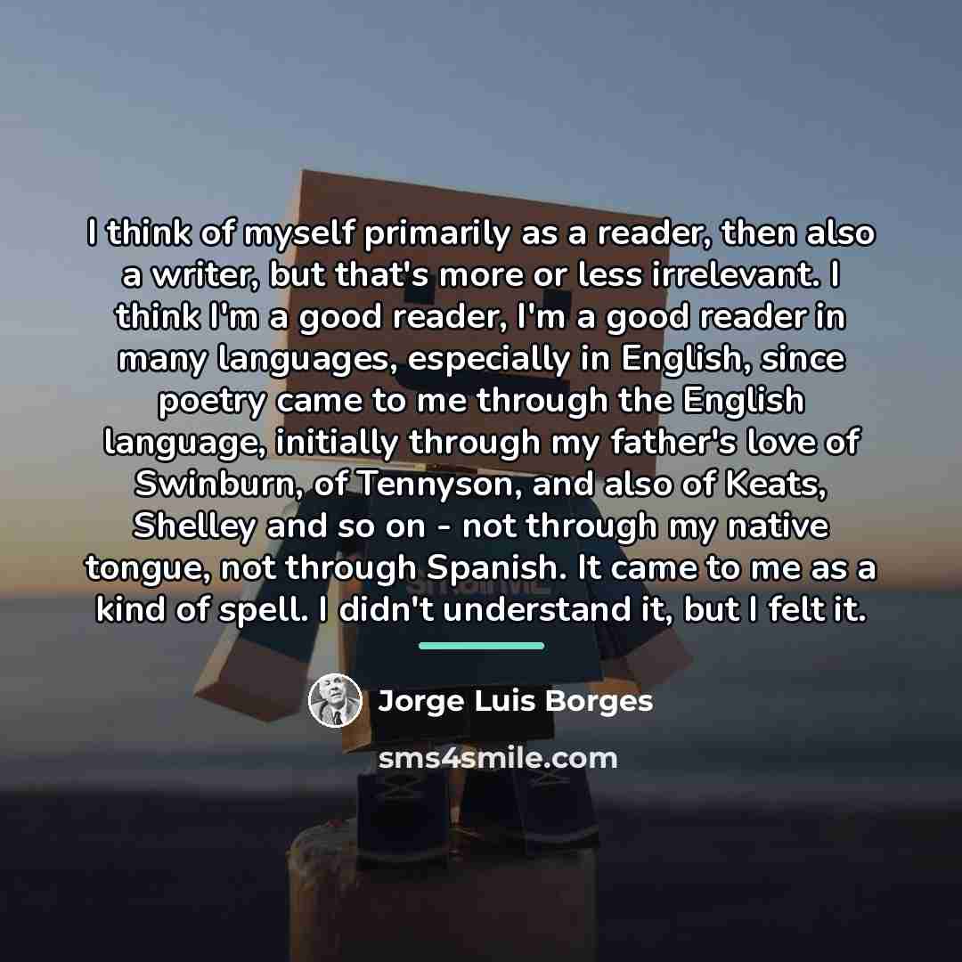 “I think of myself primarily as a reader, then also…” quote by Jorge Luis Borges