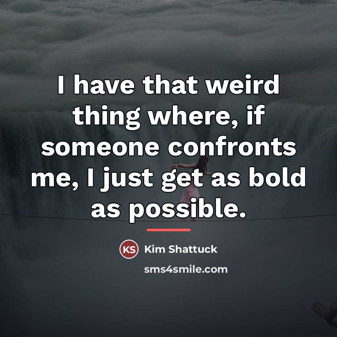 “I have that weird thing where, if someone confronts me,…” quote by Kim Shattuck