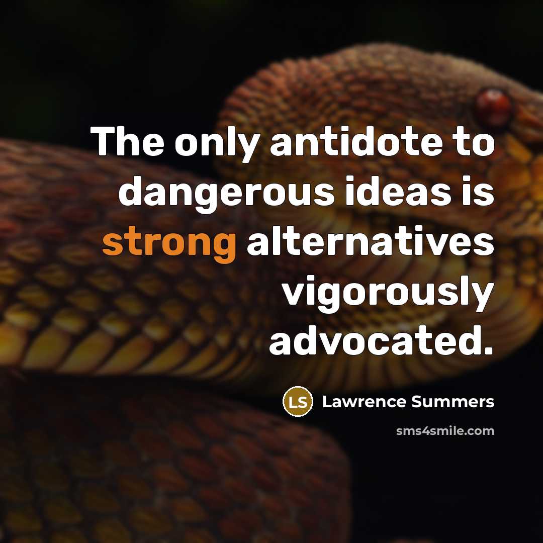 “The only antidote to dangerous ideas is strong alternatives vigorously…” quote by Lawrence Summers