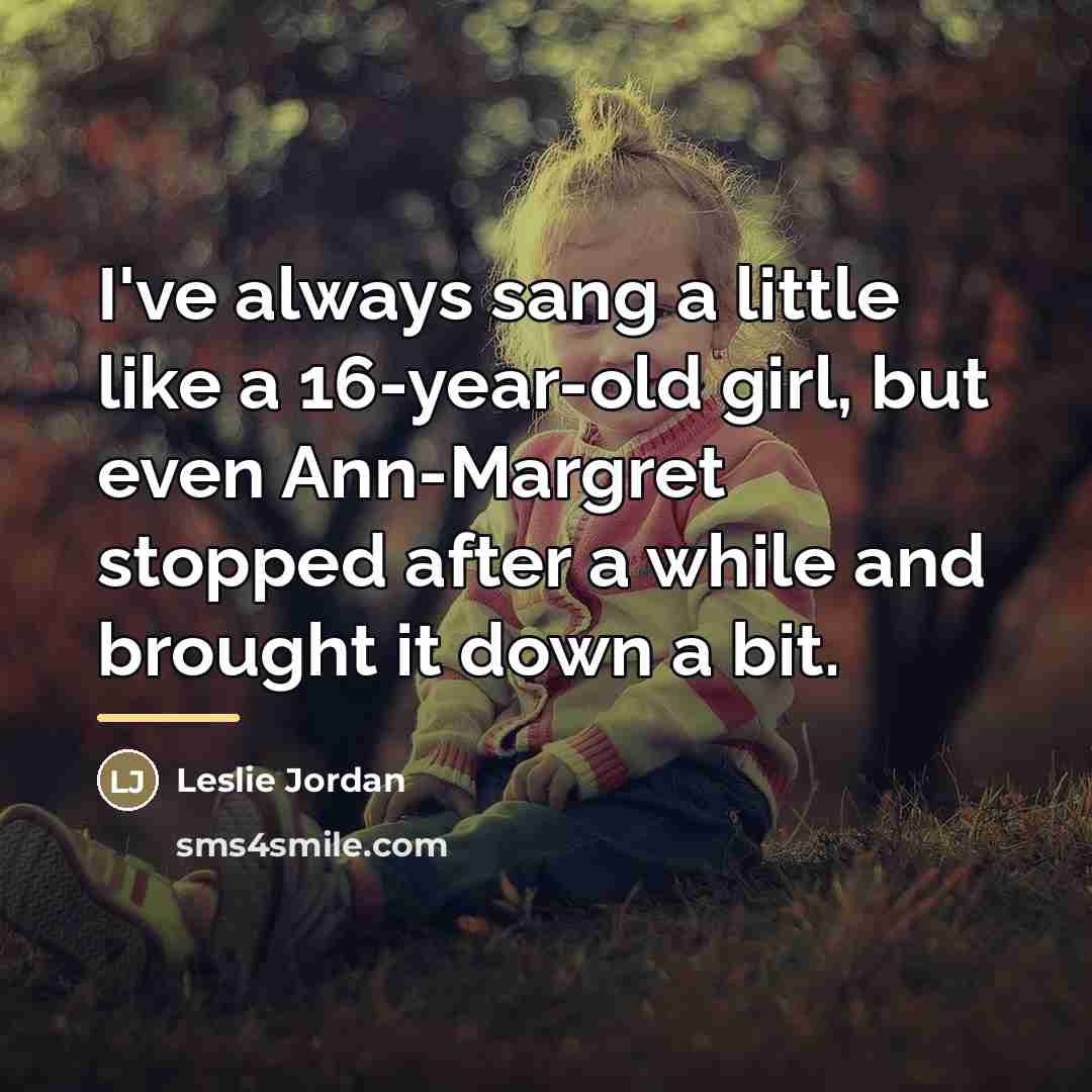 “I've always sang a little like a 16-year-old girl, but…” quote by Leslie Jordan