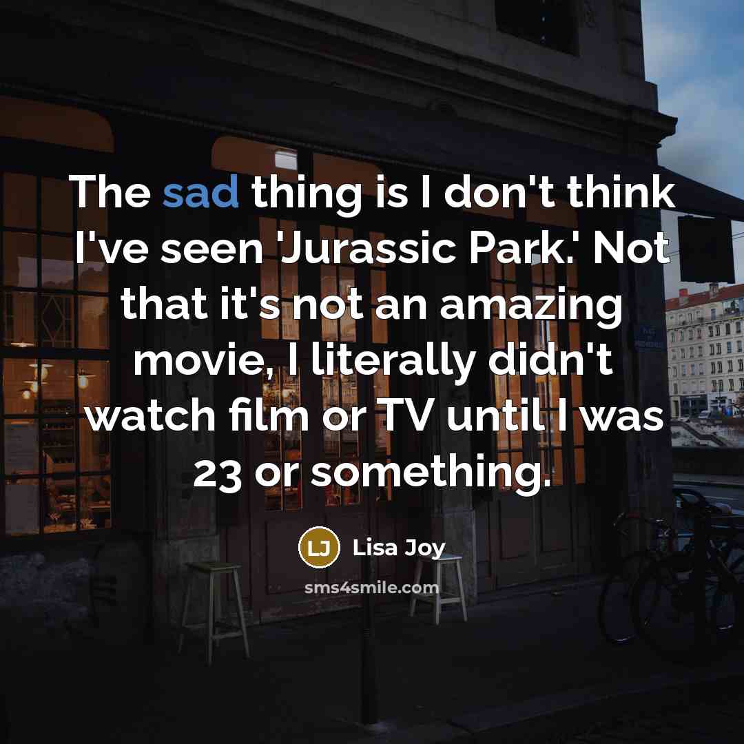 “The sad thing is I don't think I've seen 'Jurassic…” quote by Lisa Joy