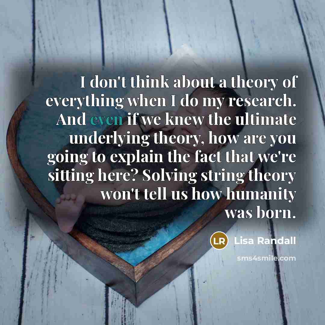 “I don't think about a theory of everything when I…” quote by Lisa Randall