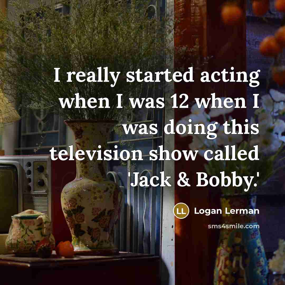 “I really started acting when I was 12 when I…” quote by Logan Lerman