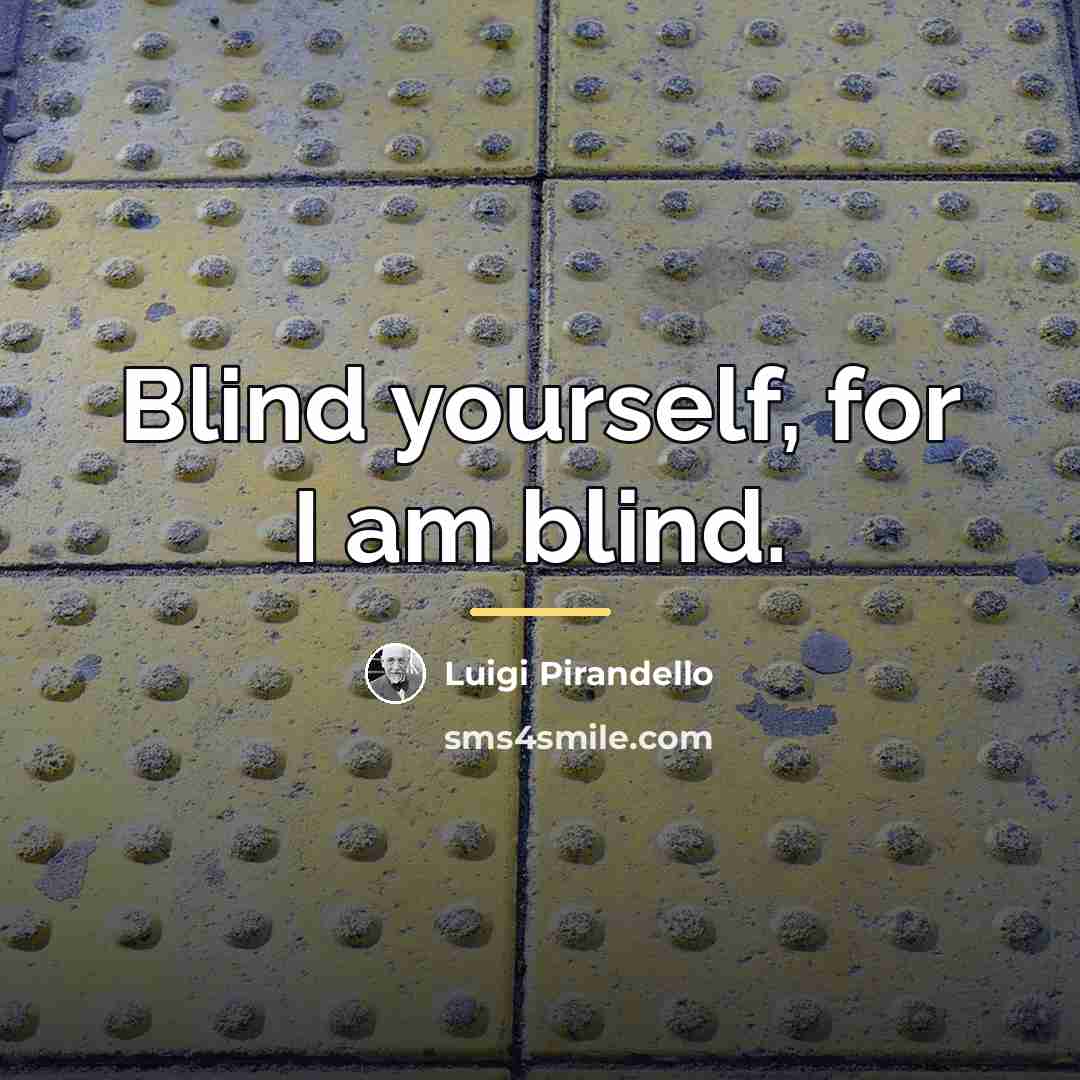 “Blind yourself, for I am blind.…” quote by Luigi Pirandello