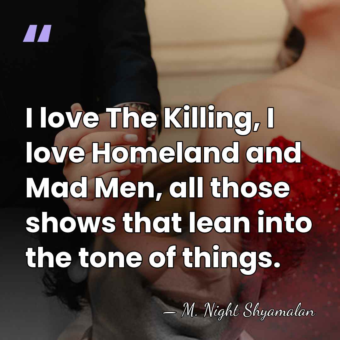 I love The Killing, I love Homeland and Mad Men, all those&hellip; - M. Night Shyamalan
