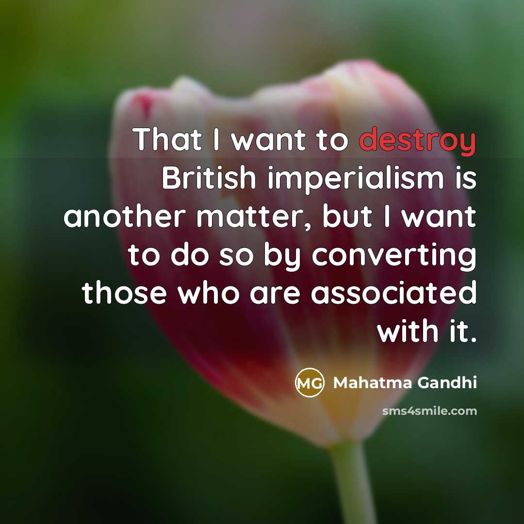 “That I want to destroy British imperialism is another matter,…” quote by Mahatma Gandhi
