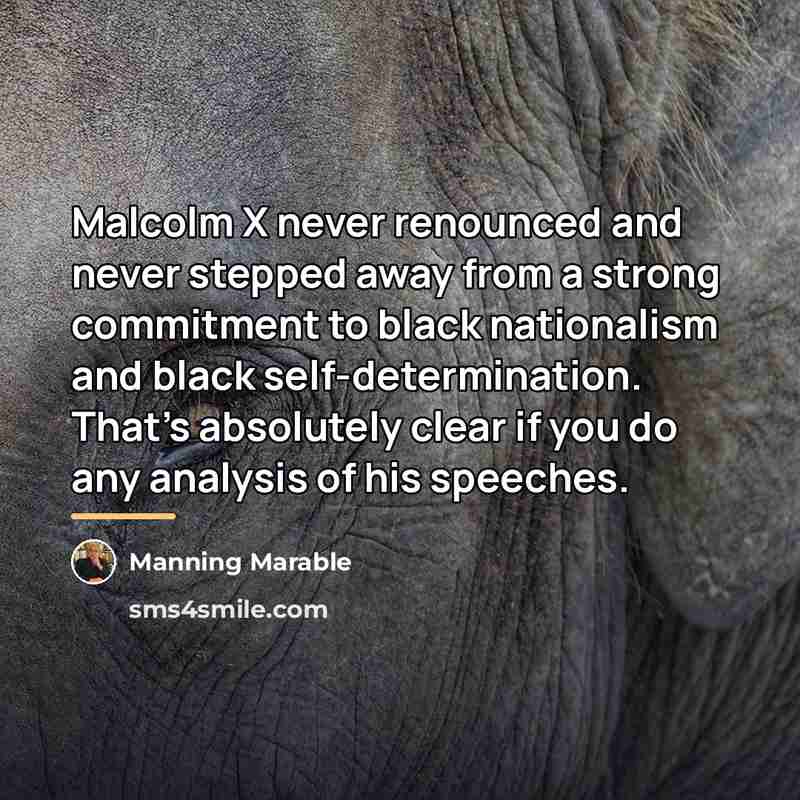“Malcolm X never renounced and never stepped away from a…” quote by Manning Marable