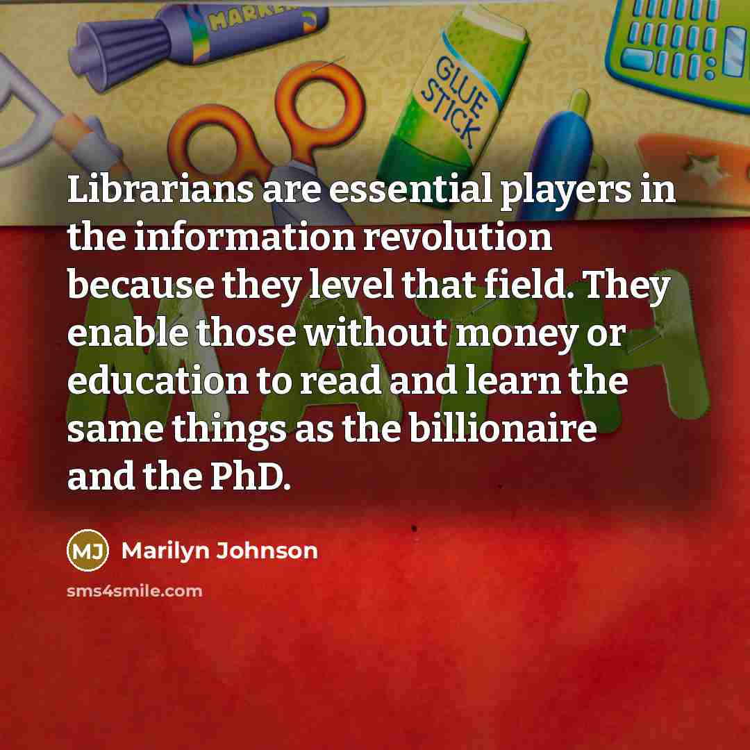 “Librarians are essential players in the information revolution because they…” quote by Marilyn Johnson