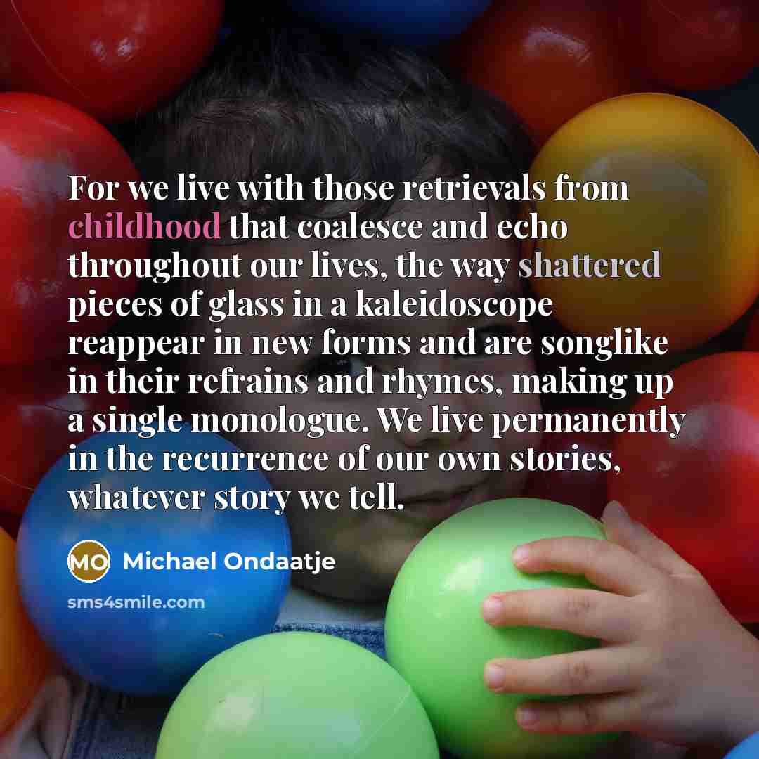 “For we live with those retrievals from childhood that coalesce…” quote by Michael Ondaatje