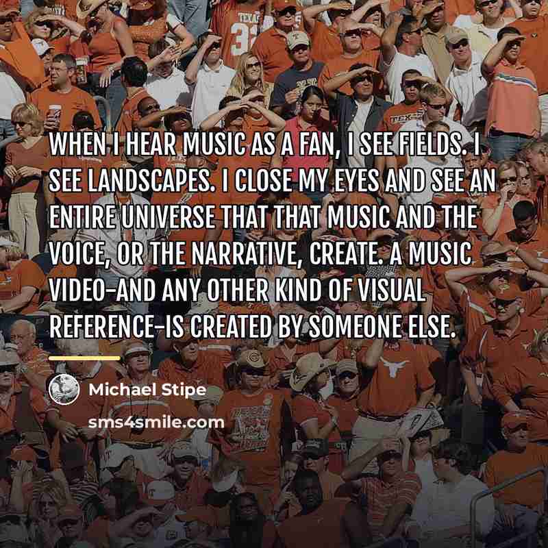 “When I hear music as a fan, I see fields.…” quote by Michael Stipe