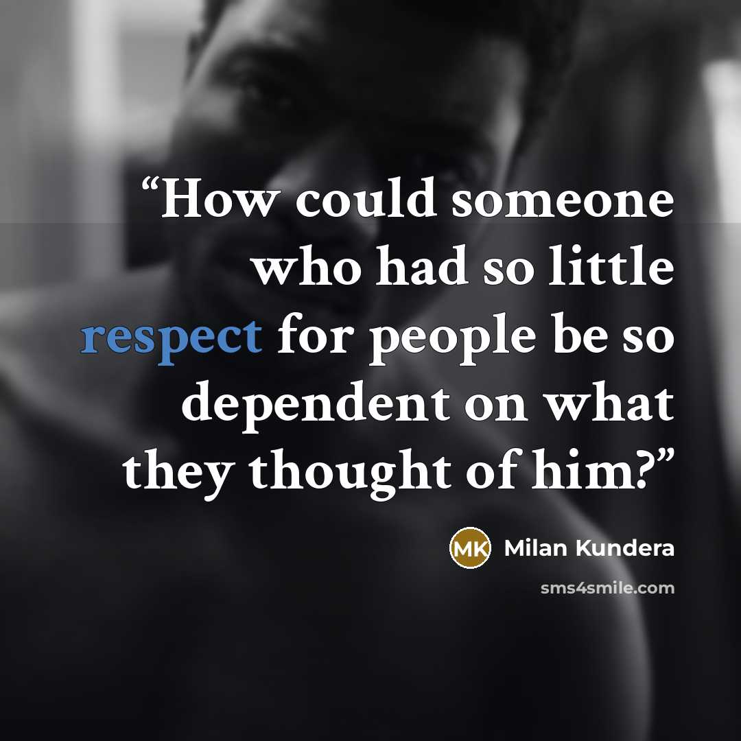 “How could someone who had so little respect for people be so dependent on what they thought of him?” quote by Milan Kundera