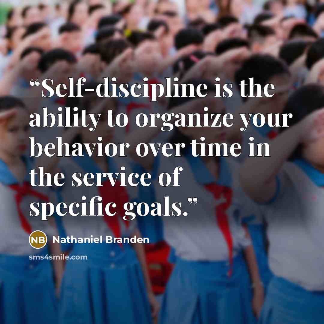 “Self-discipline is the ability to organize your behavior over time in the service of specific goals.” quote by Nathaniel Branden