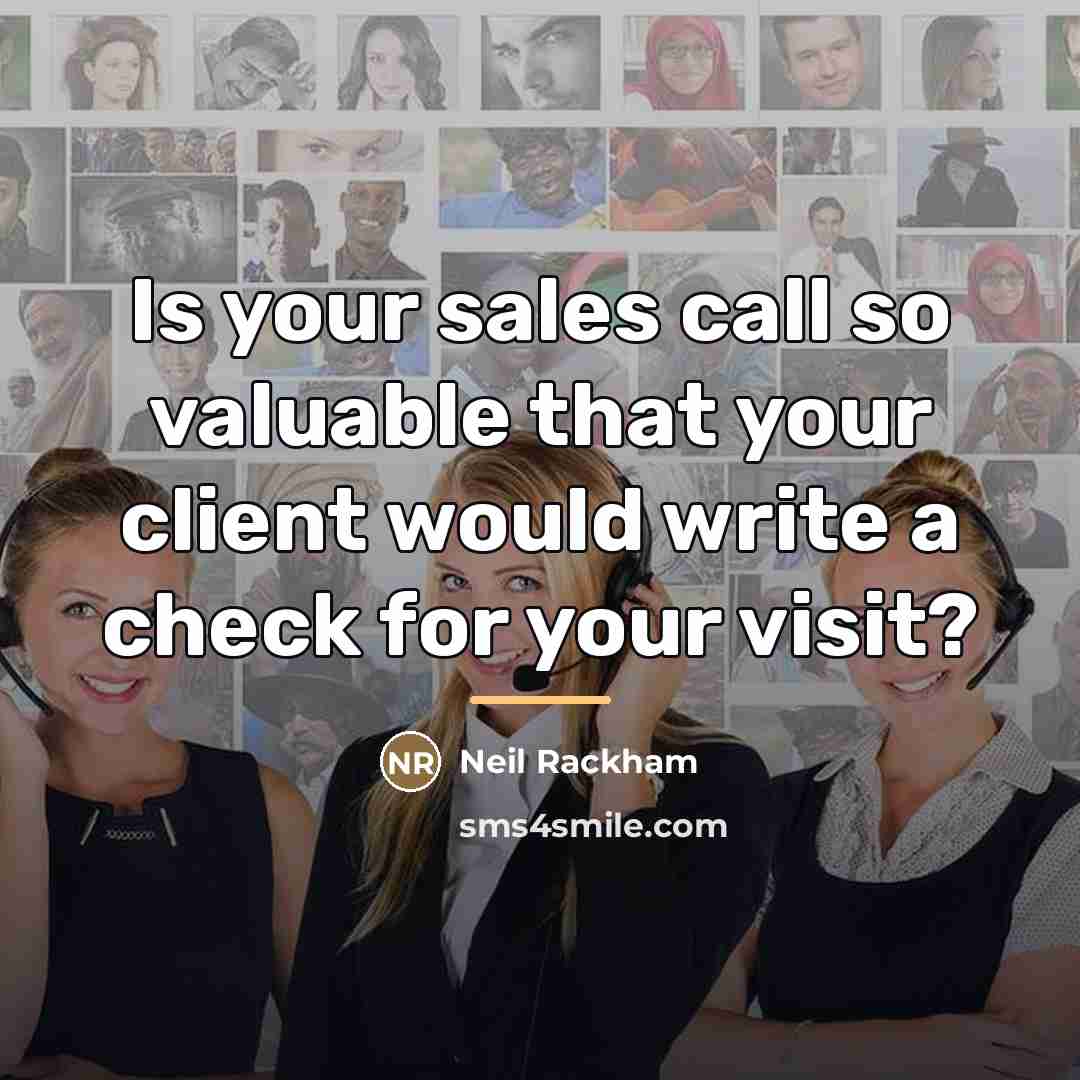 “Is your sales call so valuable that your client would…” quote by Neil Rackham
