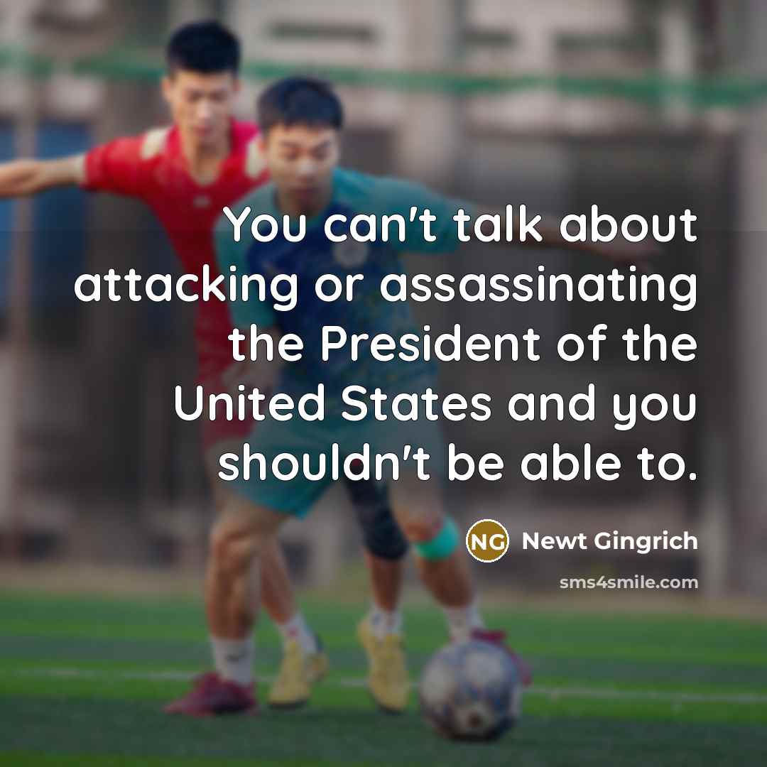 “You can't talk about attacking or assassinating the President of…” quote by Newt Gingrich