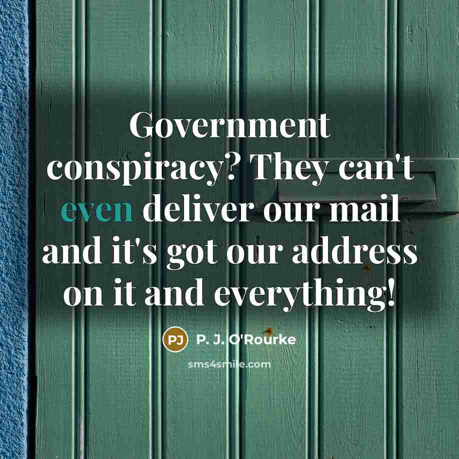 “Government conspiracy? They can't even deliver our mail and it's…” quote by P. J. O'Rourke