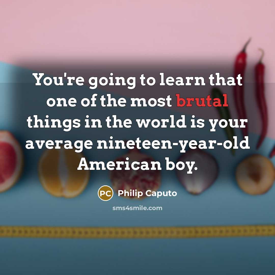 “You're going to learn that one of the most brutal…” quote by Philip Caputo