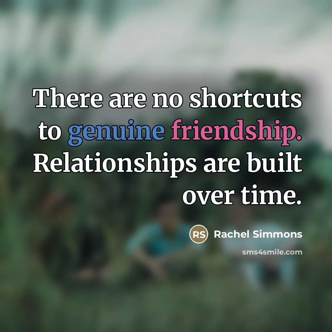 “There are no shortcuts to genuine friendship. Relationships are built…” quote by Rachel Simmons