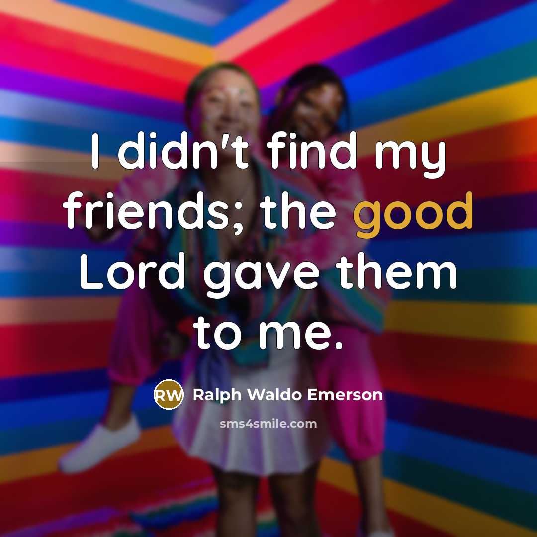 “I didn't find my friends; the good Lord gave them…” quote by Ralph Waldo Emerson