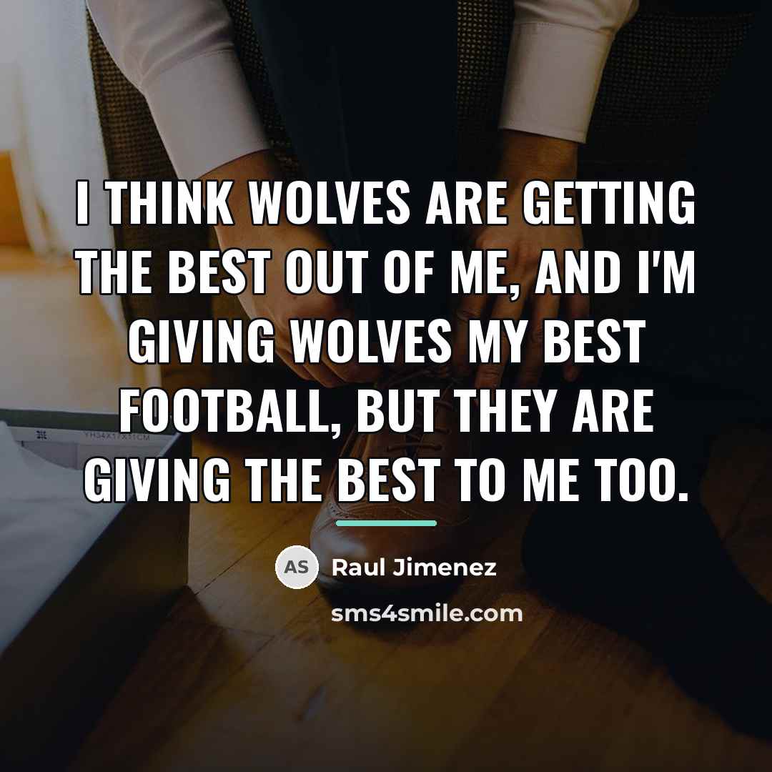 “I think Wolves are getting the best out of me,…” quote by Raul Jimenez