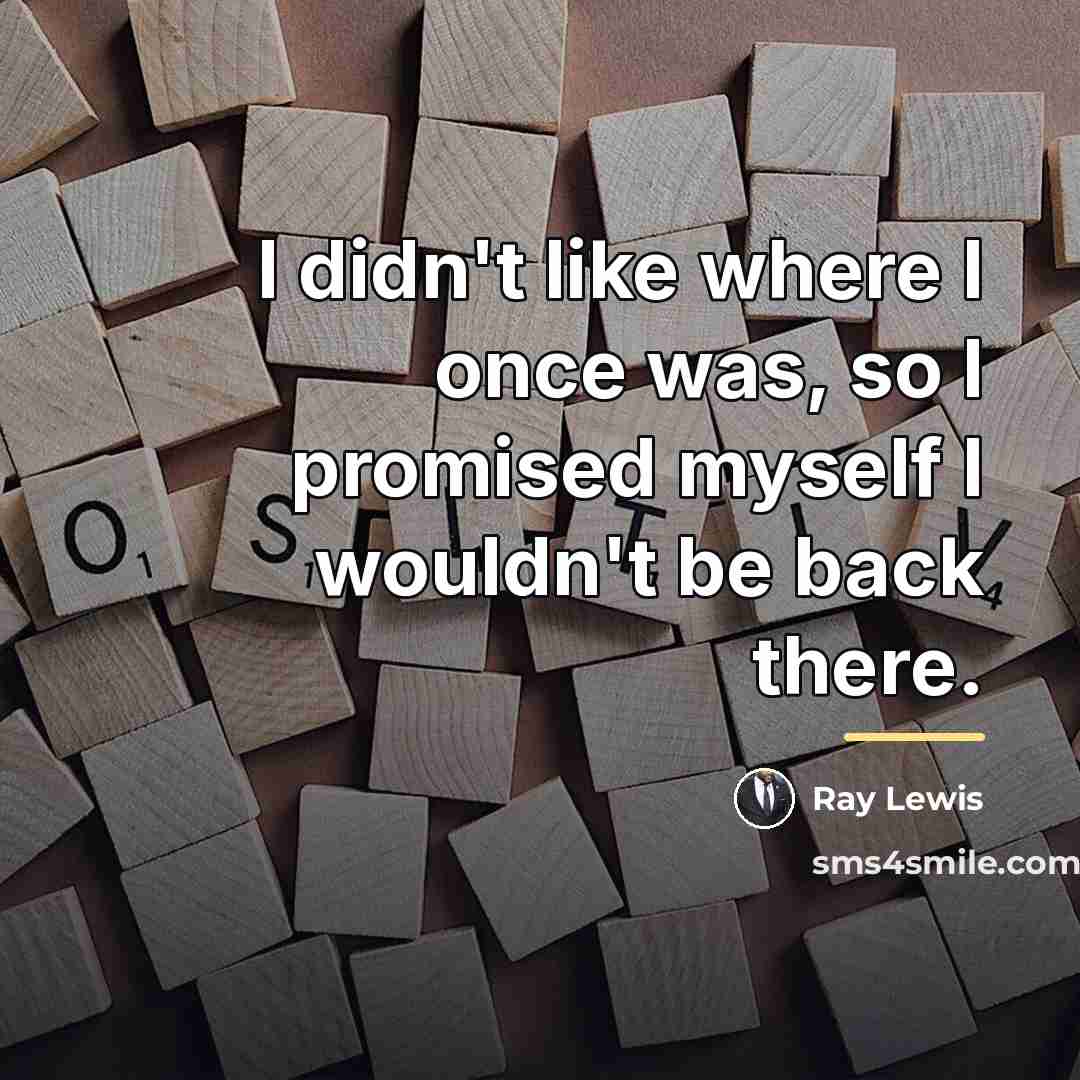 “I didn't like where I once was, so I promised…” quote by Ray Lewis