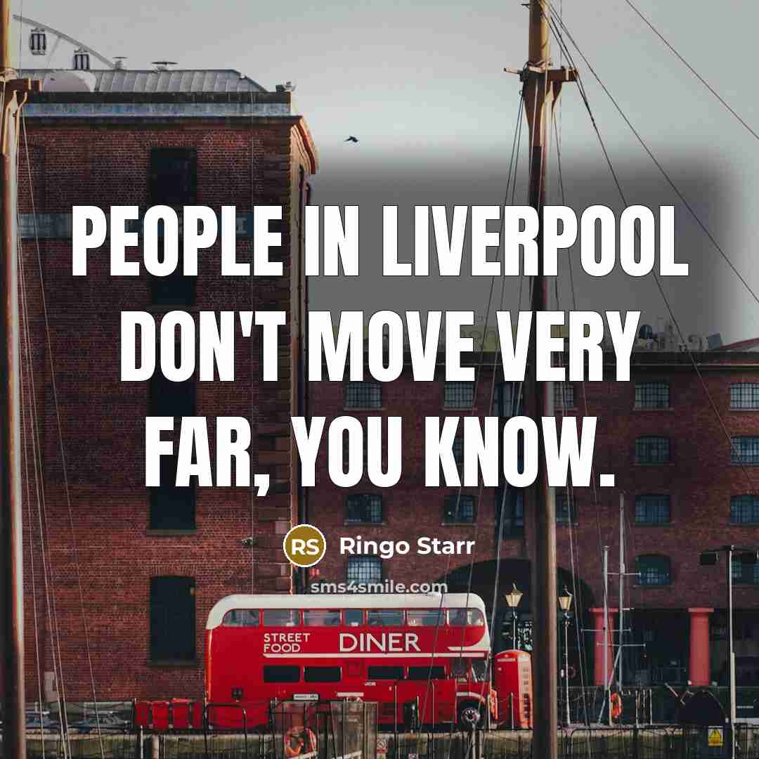 “People in Liverpool don't move very far, you know.…” quote by Ringo Starr