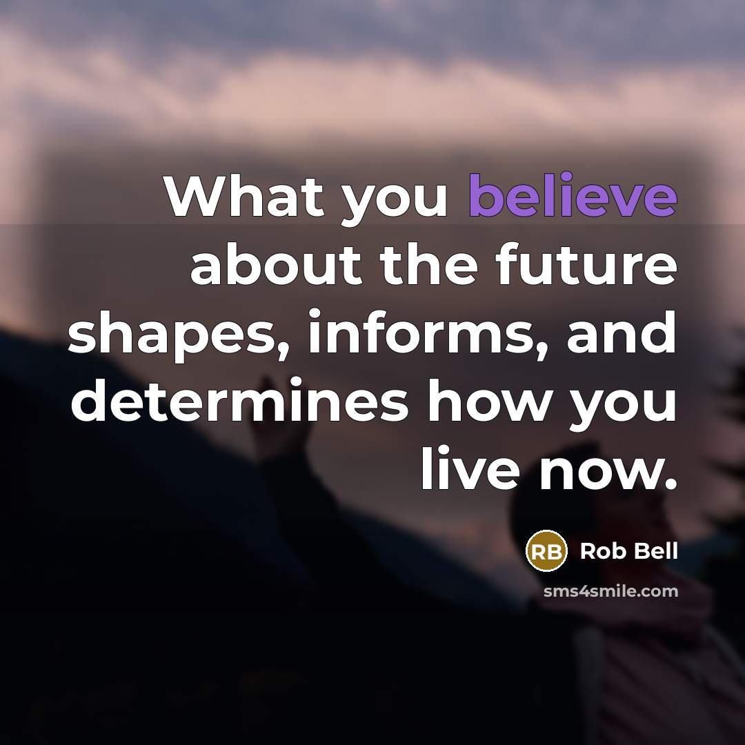 “What you believe about the future shapes, informs, and determines…” quote by Rob Bell