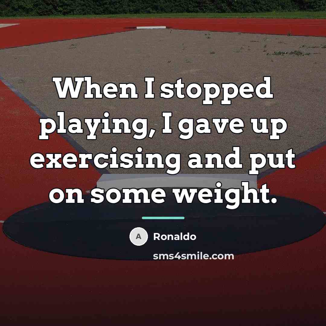 “When I stopped playing, I gave up exercising and put…” quote by Ronaldo