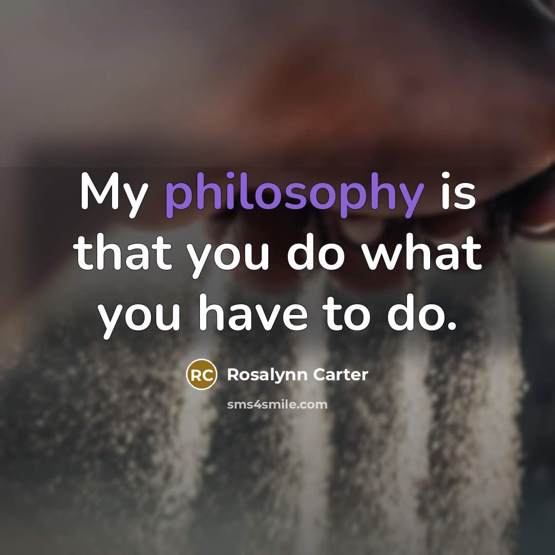 “My philosophy is that you do what you have to…” quote by Rosalynn Carter
