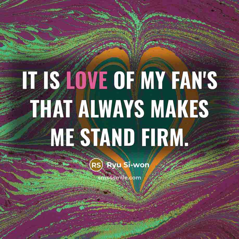 “It is love of my fan's that always makes me…” quote by Ryu Si-won