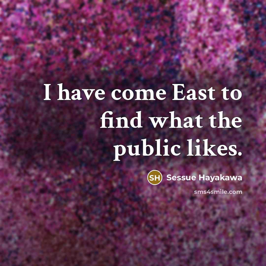 “I have come East to find what the public likes.…” quote by Sessue Hayakawa