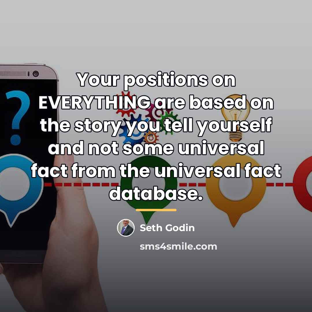 “Your positions on EVERYTHING are based on the story you…” quote by Seth Godin
