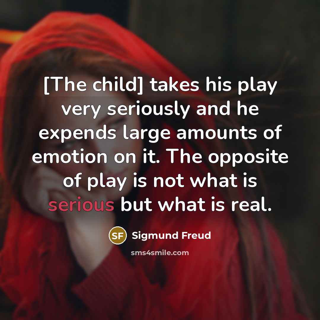 “[The child] takes his play very seriously and he expends…” quote by Sigmund Freud