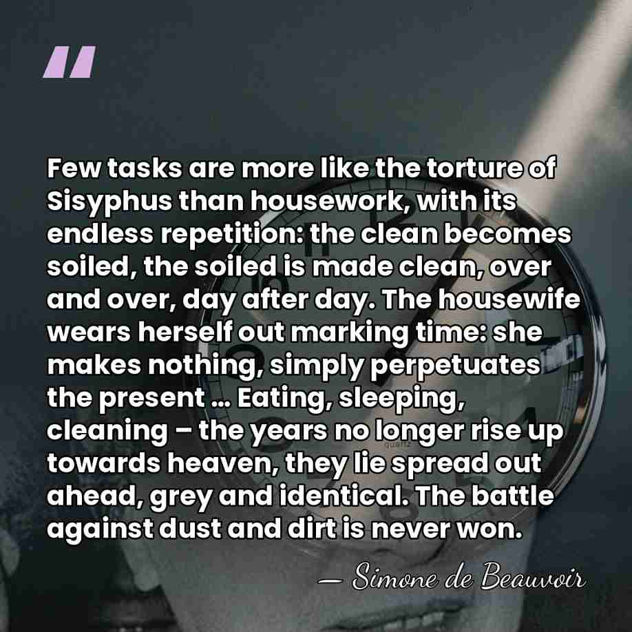 Few tasks are more like the torture of Sisyphus than housework, with&hellip; - Simone de Beauvoir