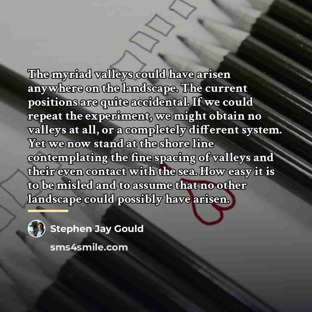 “The myriad valleys could have arisen anywhere on the landscape.…” quote by Stephen Jay Gould