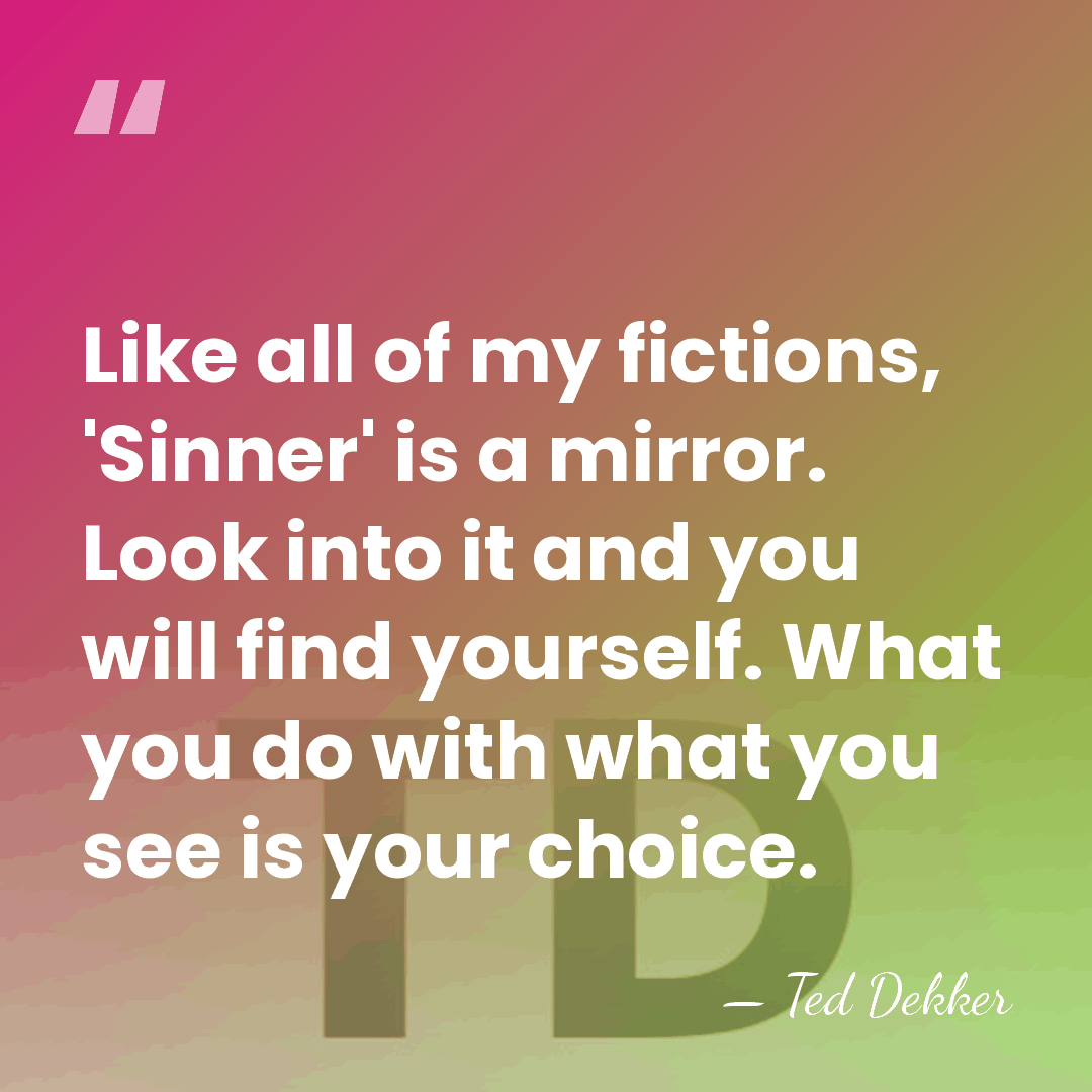 Like all of my fictions, 'Sinner' is a mirror. Look into it&hellip; - Ted Dekker