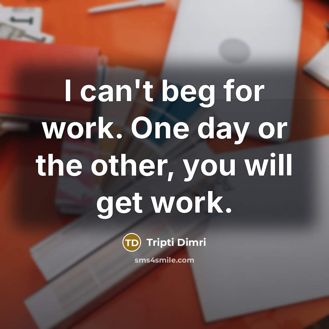 “I can't beg for work. One day or the other,…” quote by Tripti Dimri