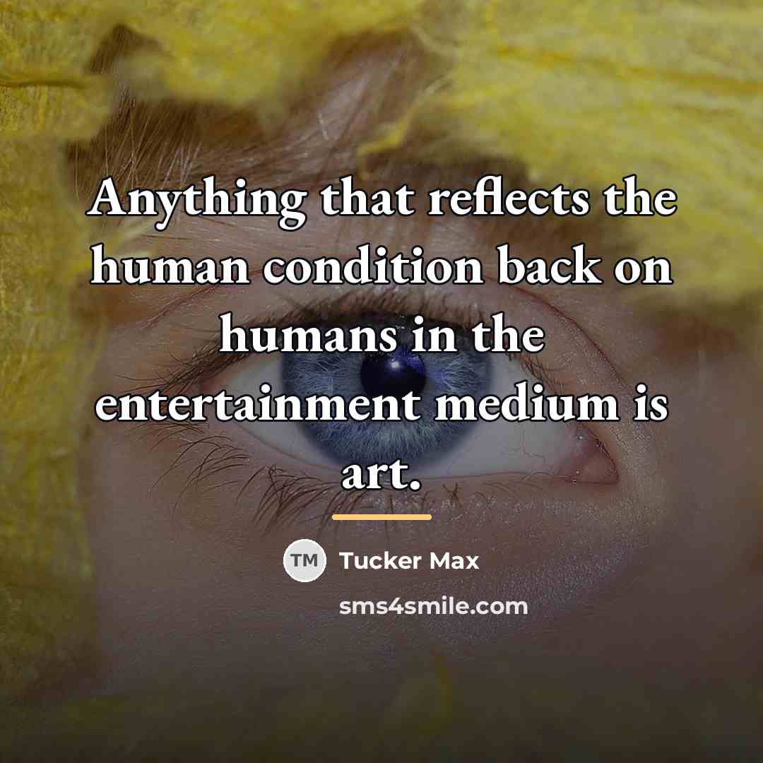 “Anything that reflects the human condition back on humans in…” quote by Tucker Max