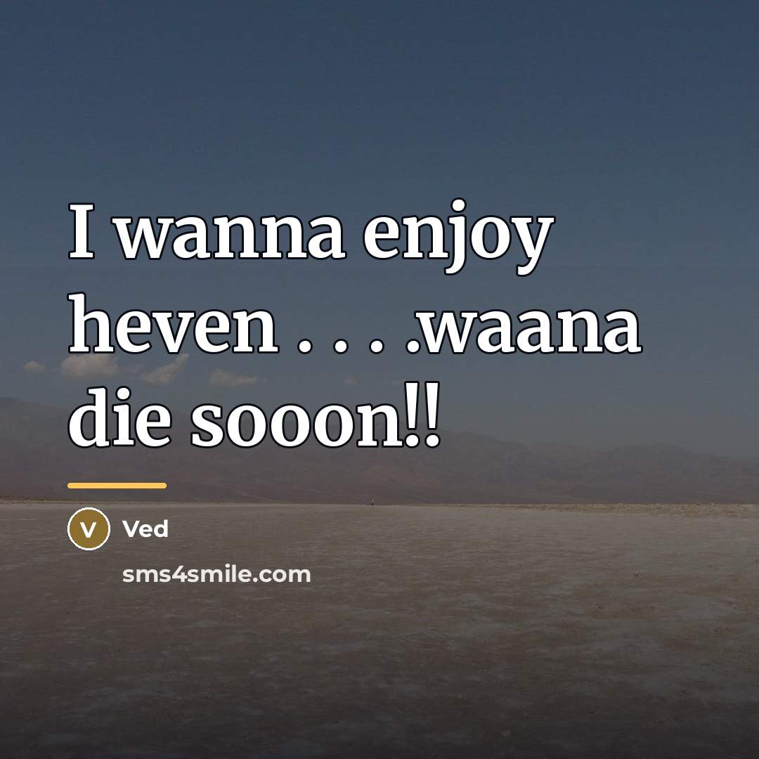“I wanna enjoy heven . . . .waana die sooon!!…” quote by Ved