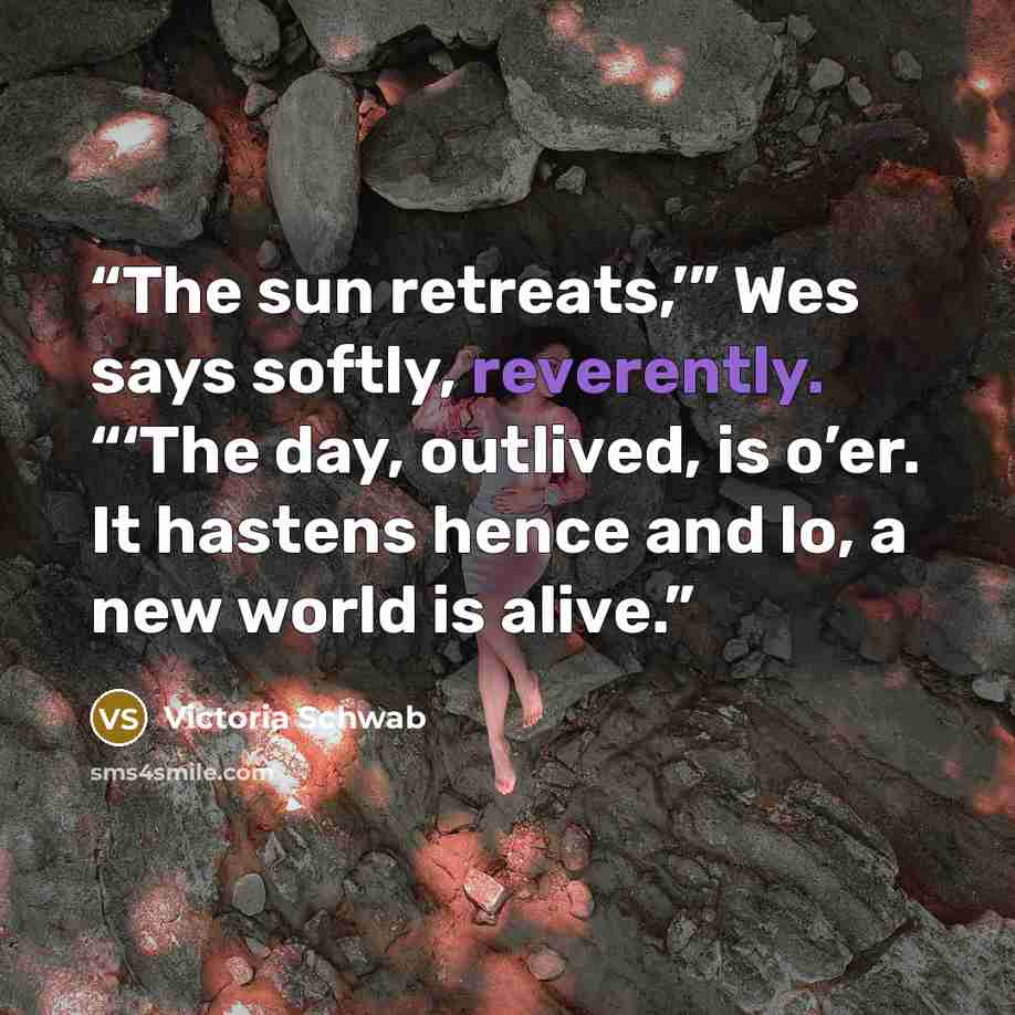 “The sun retreats,’” Wes says softly, reverently. “‘The day, outlived, is o’er. It hastens hence and lo, a new world is alive.” quote by Victoria Schwab