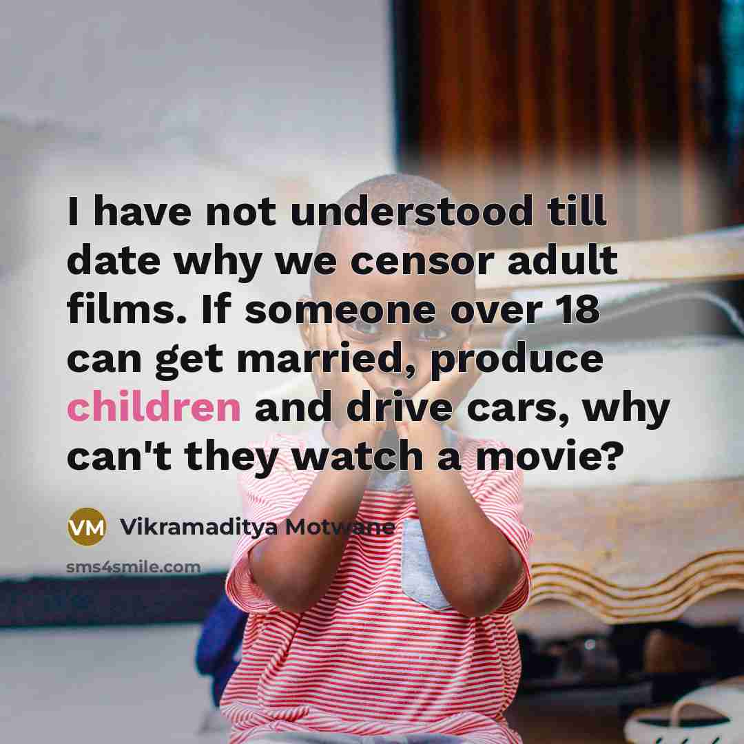 “I have not understood till date why we censor adult films. If someone over 18 can get married, produce children and drive cars, why can't they watch a movie?” quote by Vikramaditya Motwane
