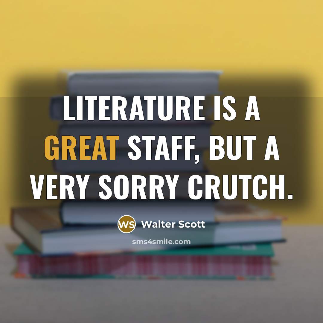 “Literature is a great staff, but a very sorry crutch.…” quote by Walter Scott