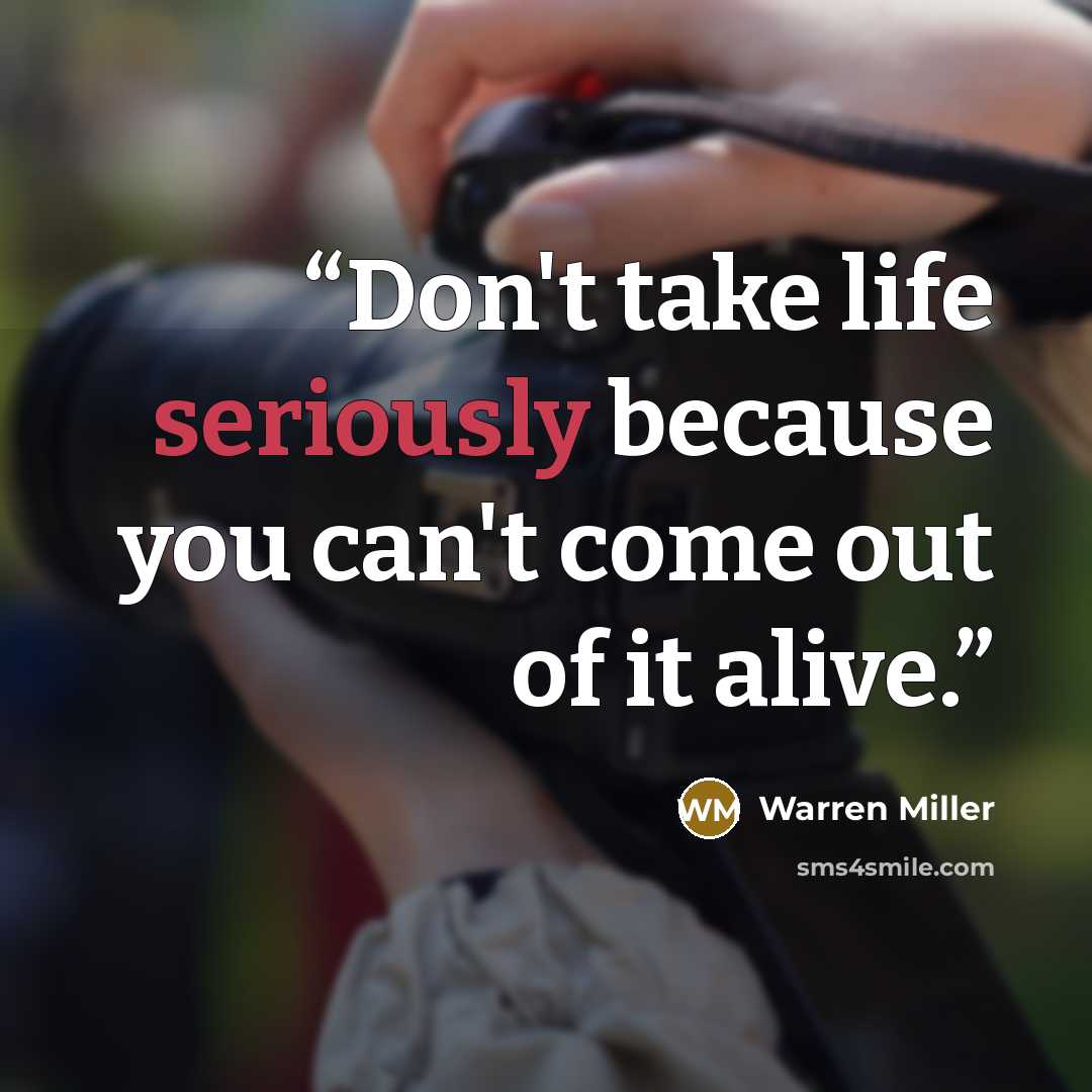 “Don't take life seriously because you can't come out of it alive.” quote by Warren Miller