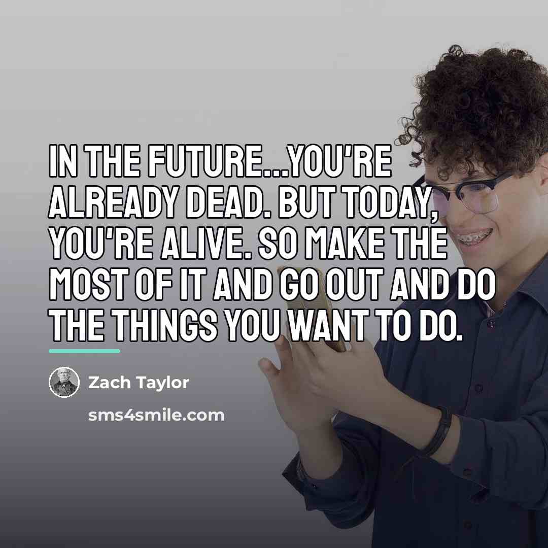 “In the future...you're already dead. But today, you're alive. So…” quote by Zach Taylor