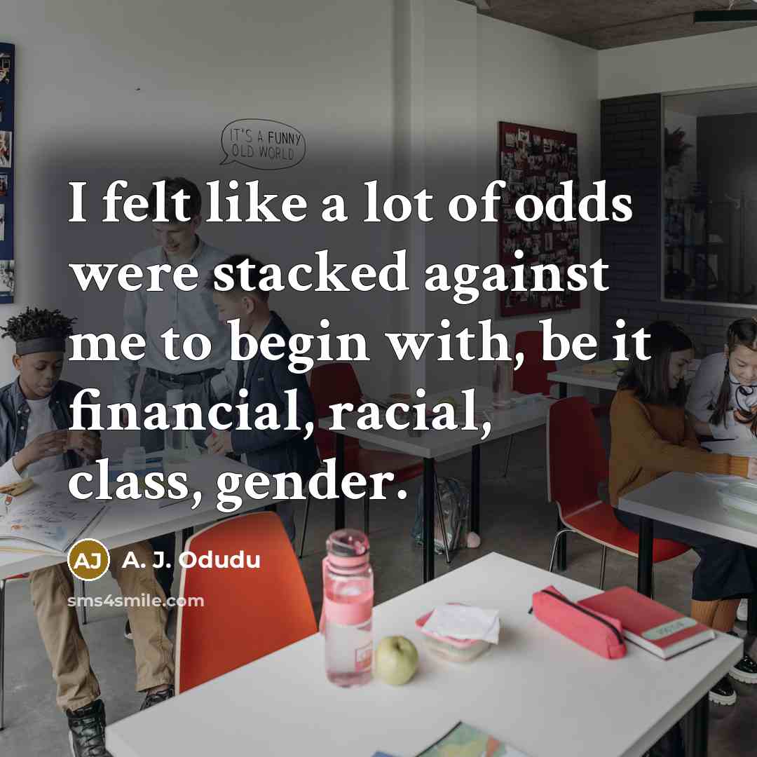 “I felt like a lot of odds were stacked against…” quote by A. J. Odudu