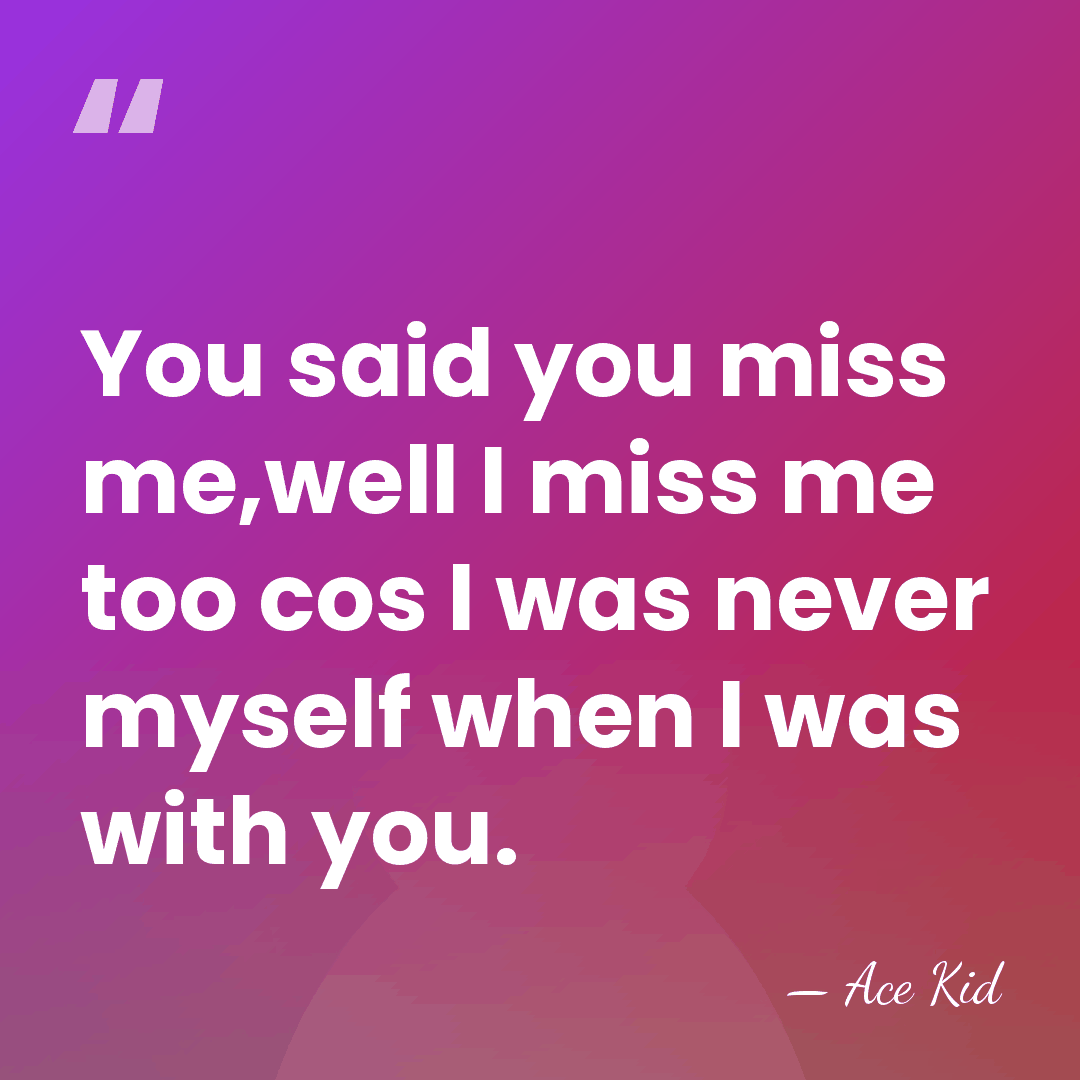You said you miss me,well I miss me too cos I was&hellip; - Ace Kid