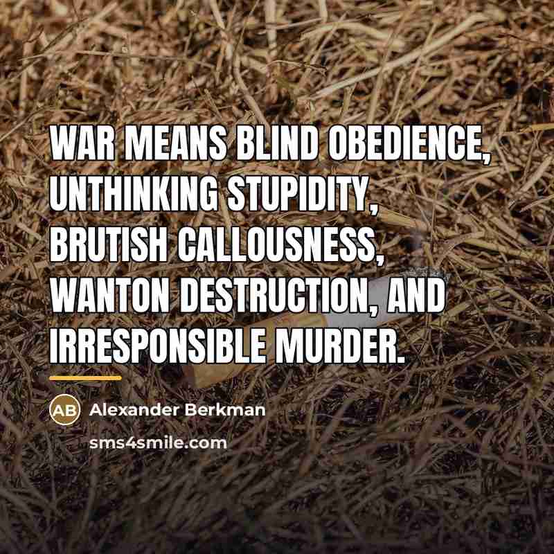 “War means blind obedience, unthinking stupidity, brutish callousness, wanton destruction,…” quote by Alexander Berkman